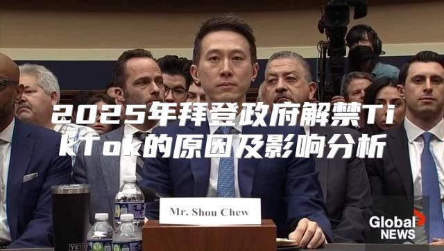 2025年拜登政府解禁TikTok的原因及影响分析