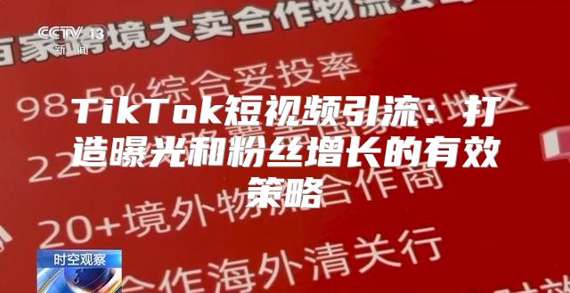 TikTok短视频引流：打造曝光和粉丝增长的有效策略