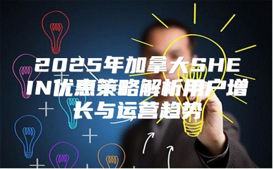 2025年加拿大SHEIN优惠策略解析用户增长与运营趋势