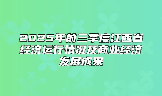 2025年前三季度江西省经济运行情况及商业经济发展成果
