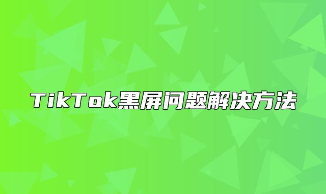 TikTok黑屏问题解决方法
