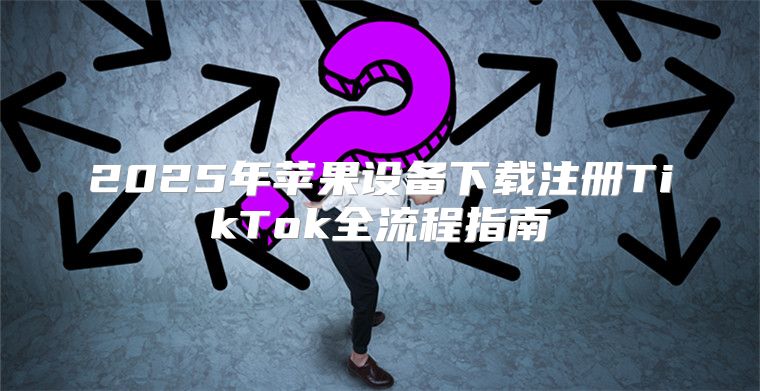 2025年苹果设备下载注册TikTok全流程指南