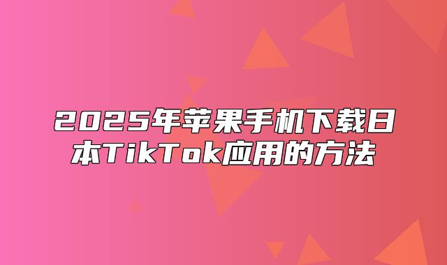 2025年苹果手机下载日本TikTok应用的方法
