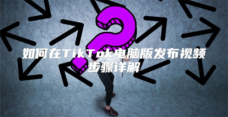 如何在TikTok电脑版发布视频步骤详解