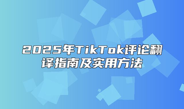2025年TikTok评论翻译指南及实用方法