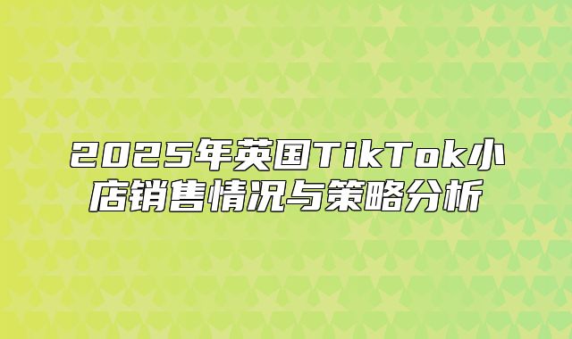 2025年英国TikTok小店销售情况与策略分析