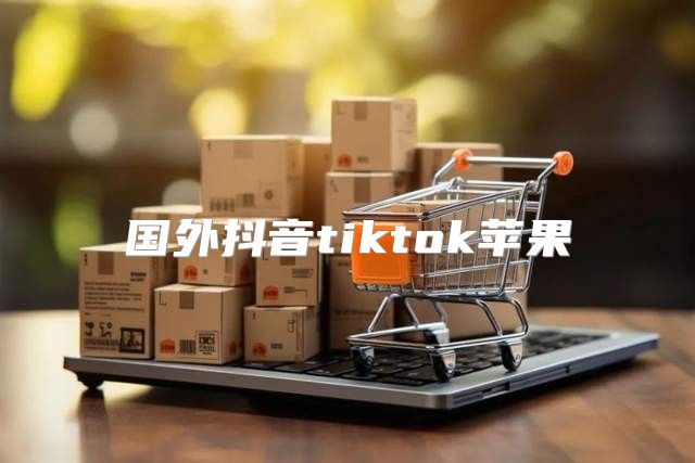 国外抖音tiktok苹果