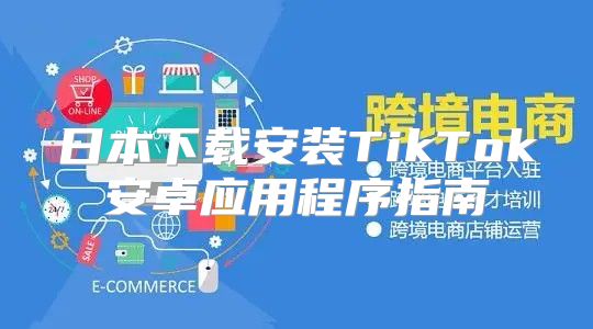 日本下载安装TikTok安卓应用程序指南
