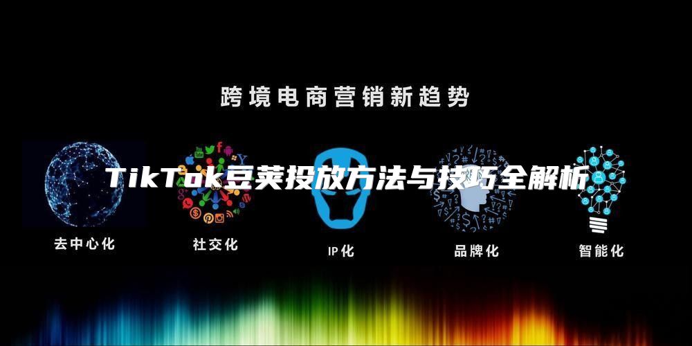TikTok豆荚投放方法与技巧全解析