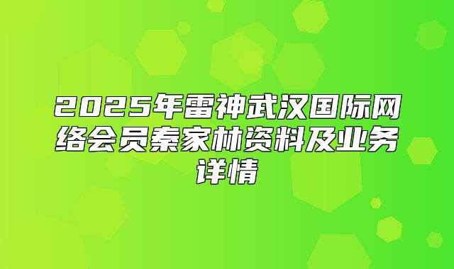 2025年雷神武汉国际网络会员秦家林资料及业务详情