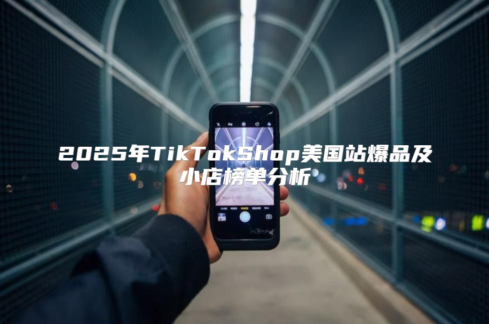 2025年TikTokShop美国站爆品及小店榜单分析