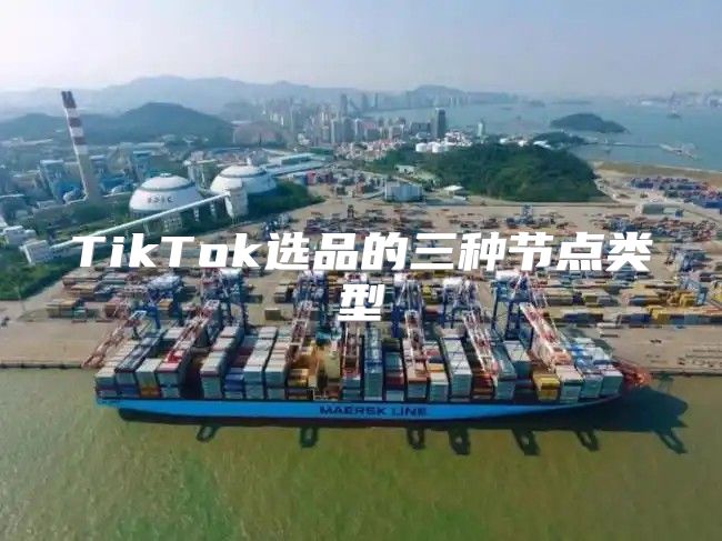 TikTok选品的三种节点类型