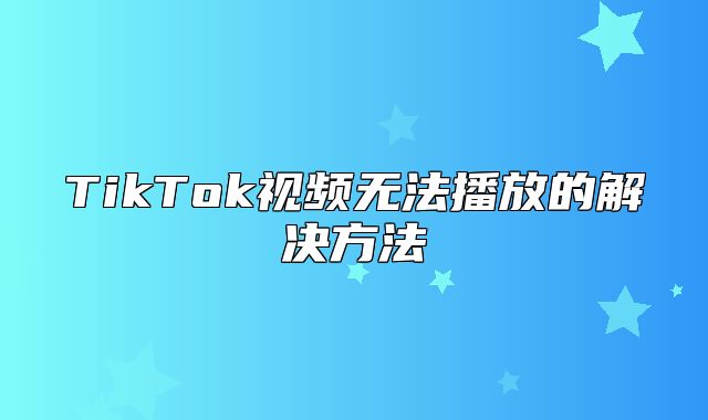 TikTok视频无法播放的解决方法
