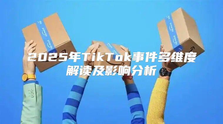 2025年TikTok事件多维度解读及影响分析