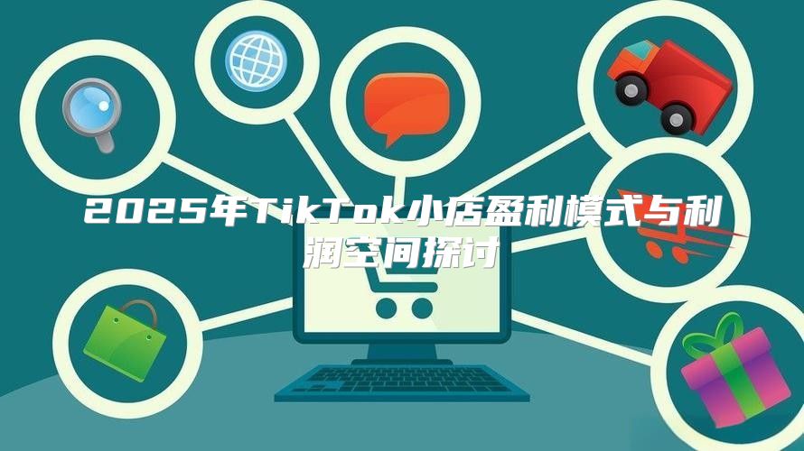 2025年TikTok小店盈利模式与利润空间探讨