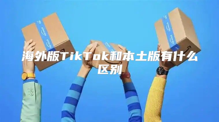 海外版TikTok和本土版有什么区别
