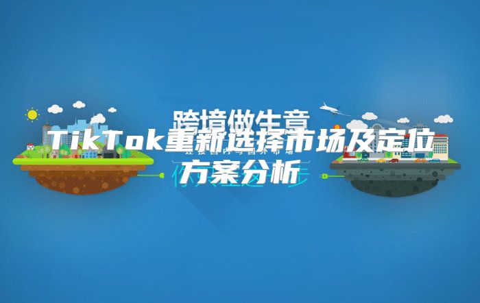 TikTok重新选择市场及定位方案分析