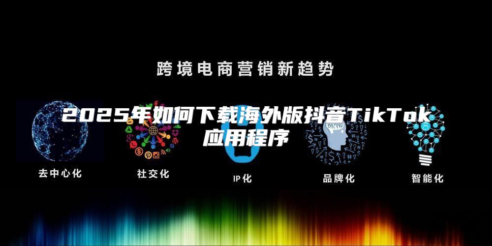 2025年如何下载海外版抖音TikTok应用程序
