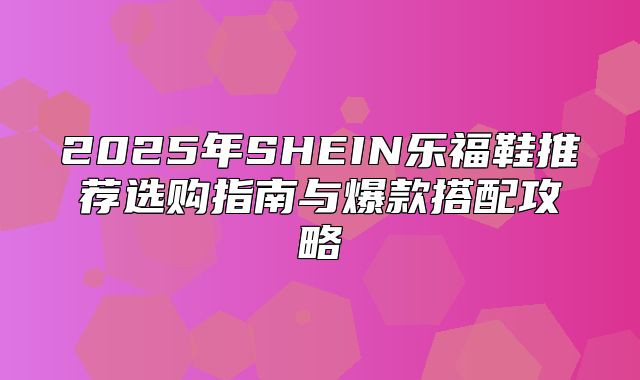 2025年SHEIN乐福鞋推荐选购指南与爆款搭配攻略
