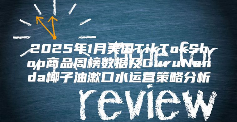 2025年1月美国TikTokShop商品周榜数据及GuruNanda椰子油漱口水运营策略分析