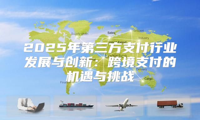 2025年第三方支付行业发展与创新：跨境支付的机遇与挑战