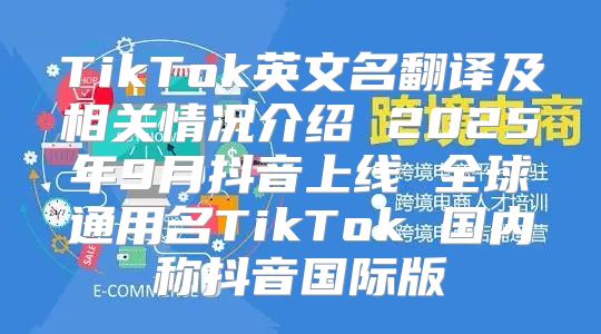TikTok英文名翻译及相关情况介绍 2025年9月抖音上线 全球通用名TikTok 国内称抖音国际版