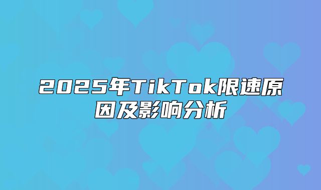 2025年TikTok限速原因及影响分析