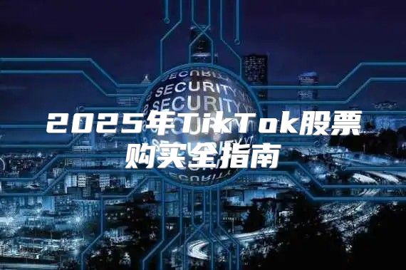 2025年TikTok股票购买全指南