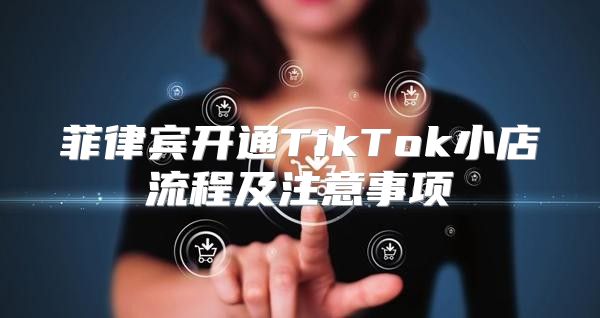 菲律宾开通TikTok小店流程及注意事项