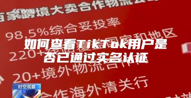 如何查看TikTok用户是否已通过实名认证