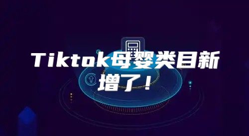 Tiktok母婴类目新增了！