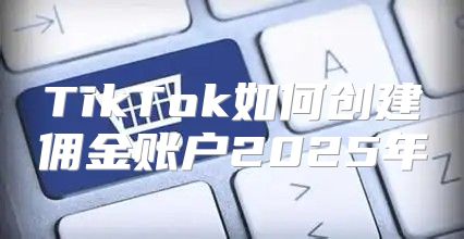 TikTok如何创建佣金账户2025年