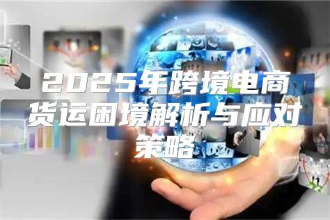 2025年跨境电商货运困境解析与应对策略