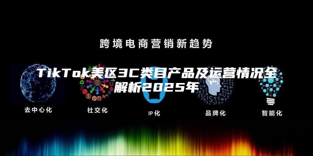 TikTok美区3C类目产品及运营情况全解析2025年