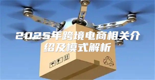 2025年跨境电商相关介绍及模式解析
