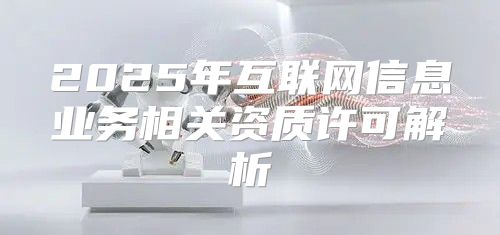 2025年互联网信息业务相关资质许可解析