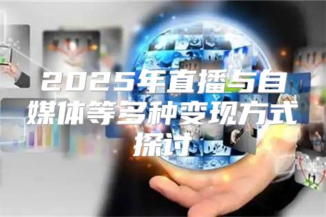 2025年直播与自媒体等多种变现方式探讨