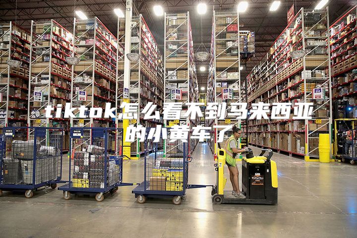 tiktok怎么看不到马来西亚的小黄车了