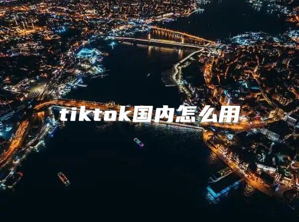 tiktok国内怎么用
