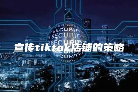 宣传tiktok店铺的策略