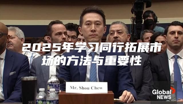 2025年学习同行拓展市场的方法与重要性