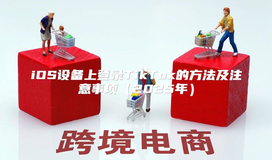 iOS设备上登录TikTok的方法及注意事项2025年