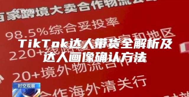 TikTok达人带货全解析及达人画像确认方法
