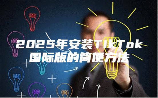 2025年安装TikTok国际版的简便方法