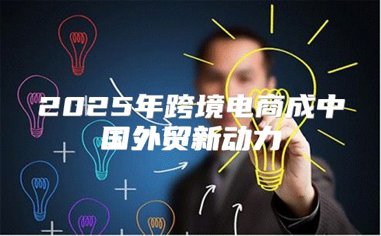 2025年跨境电商成中国外贸新动力