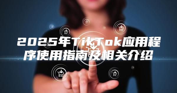 2025年TikTok应用程序使用指南及相关介绍