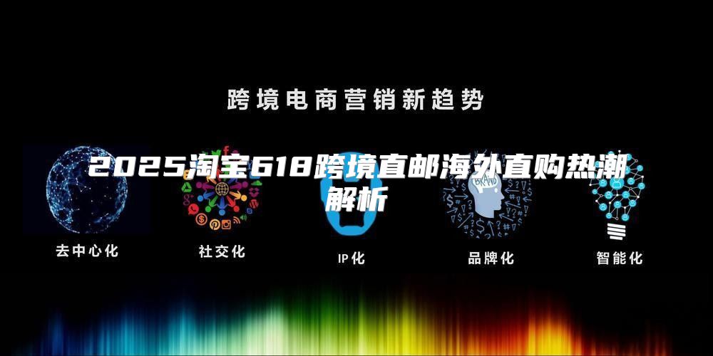 2025淘宝618跨境直邮海外直购热潮解析
