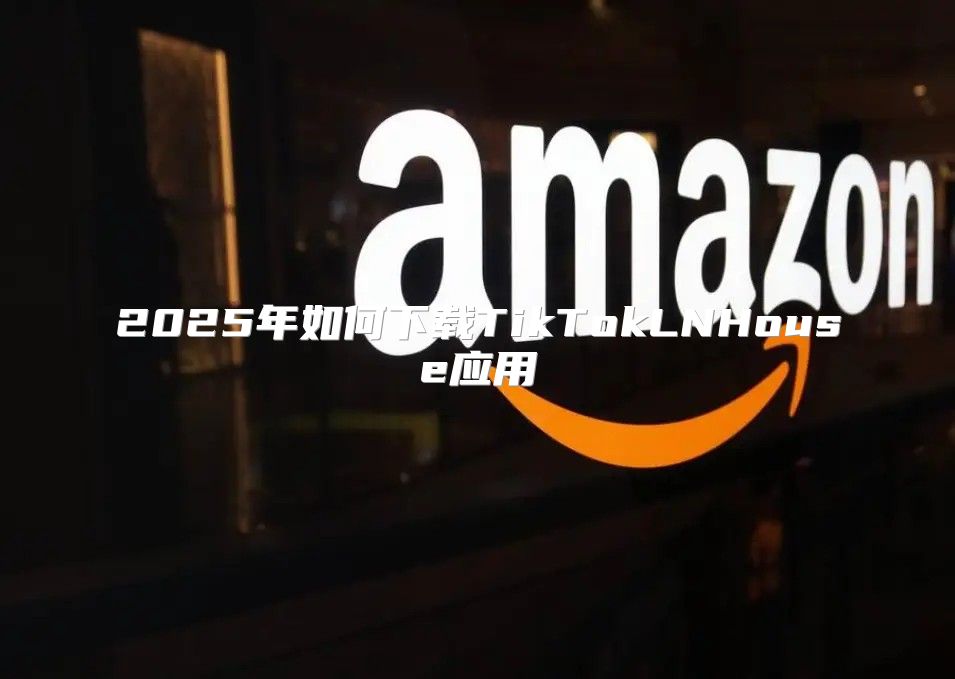 2025年如何下载TikTokLNHouse应用