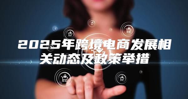 2025年跨境电商发展相关动态及政策举措