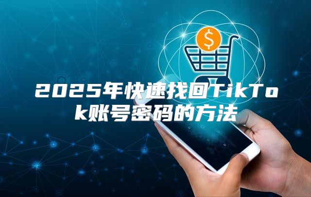 2025年快速找回TikTok账号密码的方法